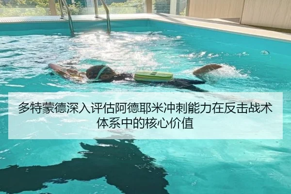 多特蒙德深入评估阿德耶米冲刺能力在反击战术体系中的核心价值