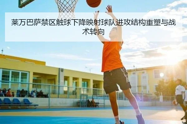 莱万巴萨禁区触球下降映射球队进攻结构重塑与战术转向