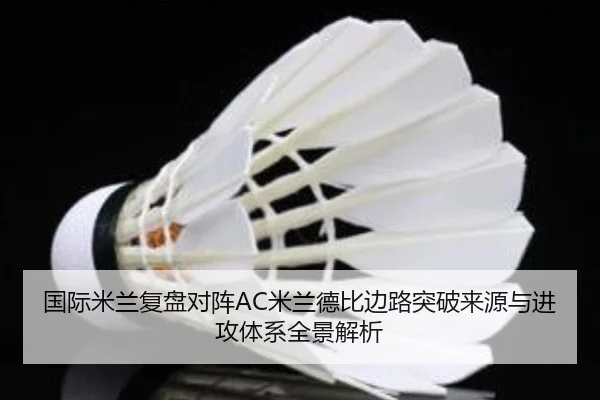 国际米兰复盘对阵AC米兰德比边路突破来源与进攻体系全景解析