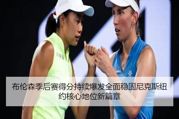 布伦森季后赛得分持续爆发全面稳固尼克斯纽约核心地位新篇章