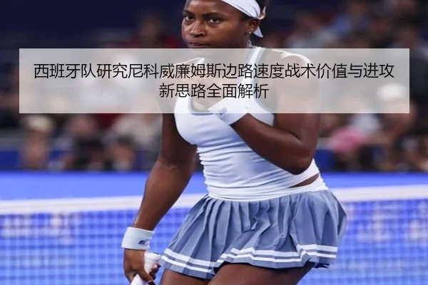 西班牙队研究尼科威廉姆斯边路速度战术价值与进攻新思路全面解析