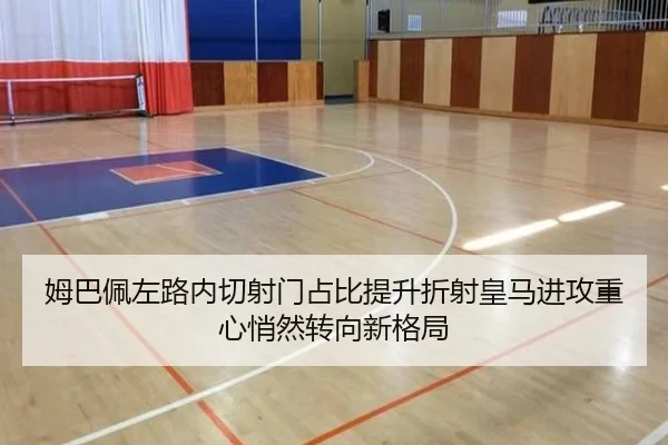 姆巴佩左路内切射门占比提升折射皇马进攻重心悄然转向新格局